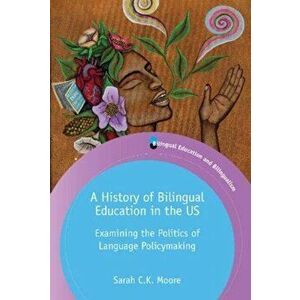 History of Bilingual Education in the US. Examining the Politics of Language Policymaking, Paperback - Sarah C.K. Moore imagine