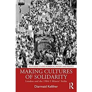 Making Cultures of Solidarity. London and the 1984-5 Miners' Strike, Paperback - Diarmaid Kelliher imagine