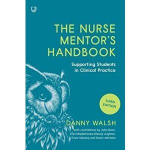 Nurse Mentor's Handbook: Supporting Students in Clinical Practice 3e, Paperback - Danny Walsh imagine