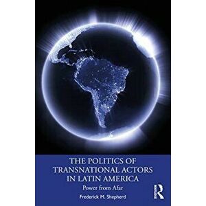 Politics of Transnational Actors in Latin America. Power from Afar, Paperback - Frederick M. Shepherd imagine