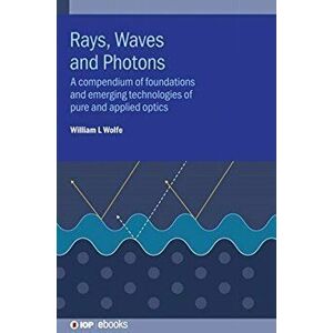 Rays, Waves and Photons. A compendium of foundations and emerging technologies of pure and applied optics, Hardback - William Wolfe imagine