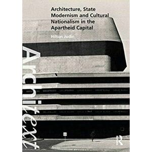 Architecture, State Modernism and Cultural Nationalism in the Apartheid Capital, Paperback - Hilton Judin imagine