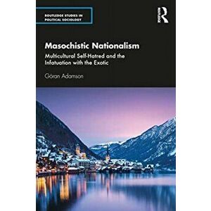 Masochistic Nationalism. Multicultural Self-Hatred and the Infatuation with the Exotic, Paperback - Goeran Adamson imagine