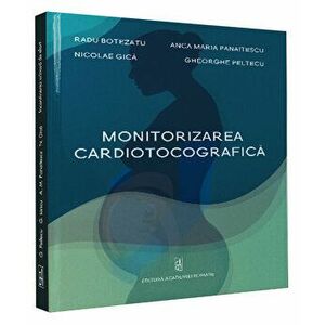 Monitorizarea cardiotocografica - Radu Botezatu, Anca Maria Panaitescu, Nicole Gica, Gheorghe Peltecu imagine