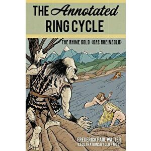 Annotated Ring Cycle. The Rhine Gold (Das Rheingold), Paperback - Frederick Paul Walter imagine