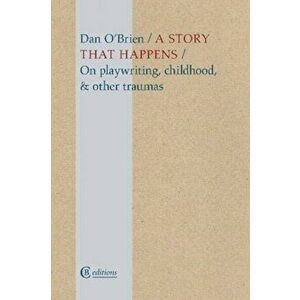 Story that Happens. On playwriting, childhood, & other traumas, Paperback - Dan O'Brien imagine