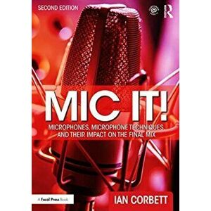 Mic It!. Microphones, Microphone Techniques, and Their Impact on the Final Mix, Paperback - Ian Corbett imagine