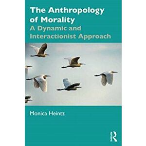 Anthropology of Morality. A Dynamic and Interactionist Approach, Paperback - Monica Heintz imagine