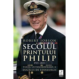 Secolul Printului Philip. 1921-2021. Viata extraordinara a ducelui de Edinburgh - Robert Jobson imagine