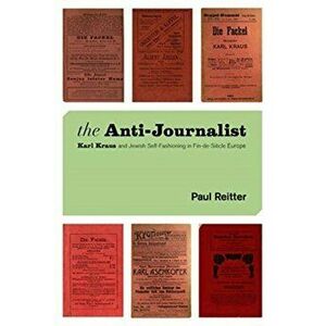 Anti-Journalist. Karl Kraus and Jewish Self-Fashioning in Fin-de-Si?cle Europe, Paperback - Paul Reitter imagine