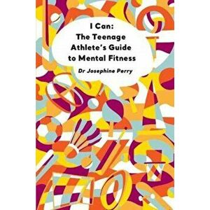 I Can. The Teenage Athlete's Guide to Mental Fitness, Paperback - Josephine Perry imagine