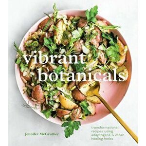 Vibrant Botanicals. Transformational Recipes Using Adaptogens and Other Healing Herbs, Hardback - Jennifer Mcgruther imagine