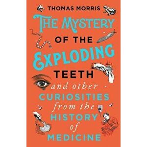 Mystery of the Exploding Teeth and Other Curiosities from the History of Medicine, Paperback - Thomas Morris imagine