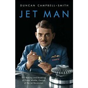 Jet Man. The Making and Breaking of Frank Whittle, Genius of the Jet Revolution, Hardback - Duncan Campbell-Smith imagine