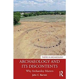 Archaeology and its Discontents. Why Archaeology Matters, Paperback - John C. Barrett imagine