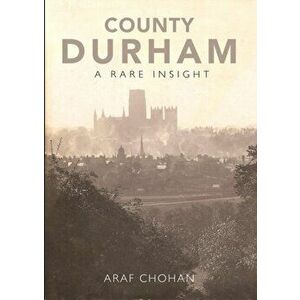 County Durham A Rare Insight, Paperback - Araf Chohan imagine