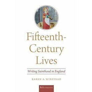 Fifteenth-Century Lives. Writing Sainthood in England, Paperback - Karen A. Winstead imagine