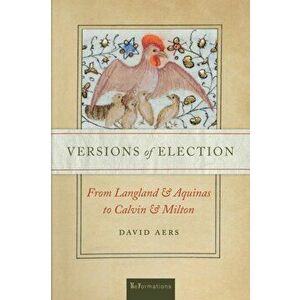 Versions of Election. From Langland and Aquinas to Calvin and Milton, Paperback - David Aers imagine