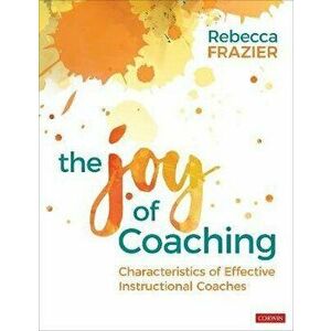 Joy of Coaching. Characteristics of Effective Instructional Coaches, Paperback - Rebecca A. Frazier imagine