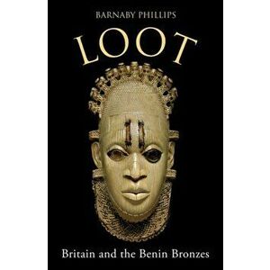 Loot. Britain and the Benin Bronzes, Hardback - Barnaby Phillips imagine