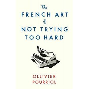 French Art of Not Trying Too Hard, Hardback - Ollivier Pourriol imagine