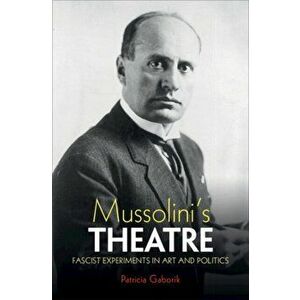 Mussolini's Theatre. Fascist Experiments in Art and Politics, Hardback - Patricia Gaborik imagine