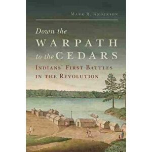 Down the Warpath to the Cedars. Indians' First Battles in the Revolution, Hardback - Mark R. Anderson imagine