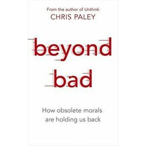 Beyond Bad. How obsolete morals are holding us back, Hardback - Chris Paley imagine