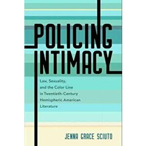 Policing Intimacy. Law, Sexuality, and the Color Line in Twentieth-Century Hemispheric American Literature, Paperback - Jenna Grace Sciuto imagine