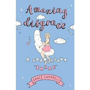 Amazing Disgrace. A Book About "Shame", Hardback - Grace Campbell imagine