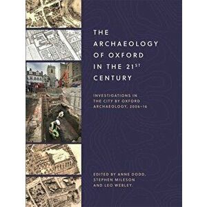 Archaeology of Oxford in the 21st Century - Investigations in the City by Oxford Archaeology, 2006-16, Paperback - Leo Webley imagine