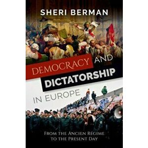 Democracy and Dictatorship in Europe. From the Ancien Regime to the Present Day, Paperback - Sheri Berman imagine