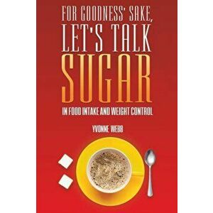 For Goodness' Sake, Let's Talk Sugar. In Food Intake and Weight Control, Paperback - Yvonne Webb imagine