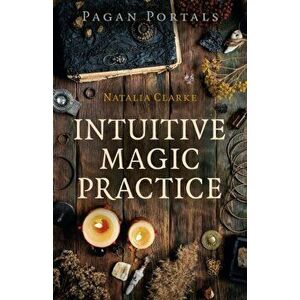 Pagan Portals - Intuitive Magic Practice, Paperback - Natalia Clarke imagine