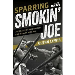 Sparring with Smokin' Joe. Joe Frazier's Epic Battles and Rivalry with Ali, Hardback - Glenn Lewis imagine