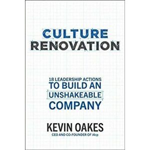 Culture Renovation: 18 Leadership Actions to Build an Unshakeable Company, Hardback - Kevin Oakes imagine