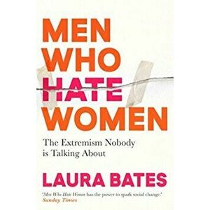Men Who Hate Women. From incels to pickup artists, the truth about extreme misogyny and how it affects us all, Paperback - Laura Bates imagine