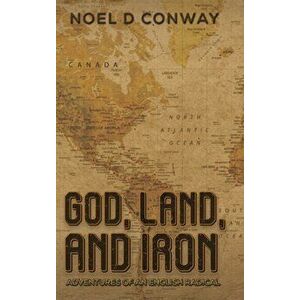 God, Land, And Iron. Adventures Of An English Radical, Hardback - Noel D Conway imagine