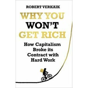 Why You Won't Get Rich. How Capitalism Broke its Contract with Hard Work, Hardback - Robert Verkaik imagine
