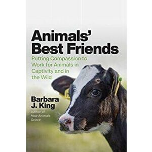 Animals' Best Friends. Putting Compassion to Work for Animals in Captivity and in the Wild, Hardback - Barbara J King imagine