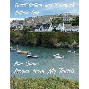 Recipes from My Travels. Great Britain and Cornwall: Edition One, Paperback - Paul James imagine