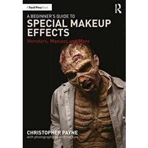 Beginner's Guide to Special Makeup Effects. Monsters, Maniacs and More, Paperback - Christopher Payne imagine