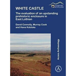 White Castle: The Evaluation of an Upstanding Prehistoric Enclosure in East Lothian, Paperback - Hana Kdolska imagine