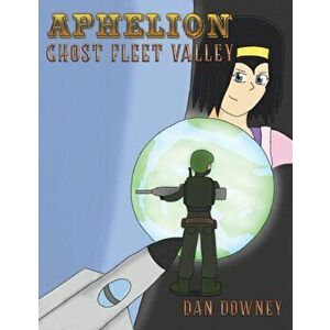 Aphelion. Ghost Fleet Valley, Paperback - Dan Downey imagine
