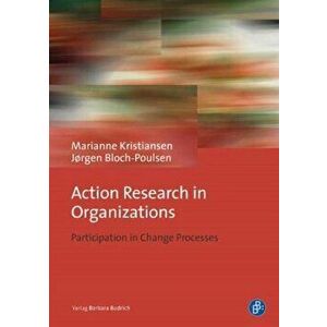 Action Research in Organizations. Participation in Change Processes, Paperback - Prof. Dr. Jorgen Bloch-Poulsen imagine