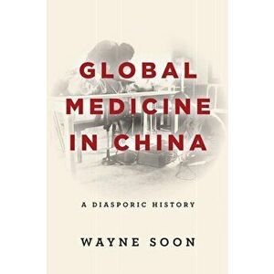Global Medicine in China. A Diasporic History, Paperback - Wayne Soon imagine