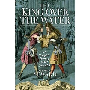 King Over the Water. A Complete History of the Jacobites, Paperback - Desmond Seward imagine