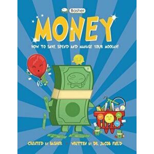 Basher Money. How to Save, Spend and Manage Your Moolah!, Paperback - Jacob Field imagine