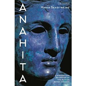 Anahita. A History and Reception of the Iranian Water Goddess, Paperback - Manya Saadi-Nejad imagine