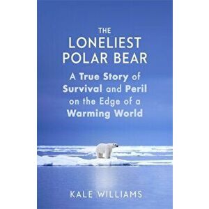 Loneliest Polar Bear. A True Story of Survival and Peril on the Edge of a Warming World, Hardback - Kale Williams imagine